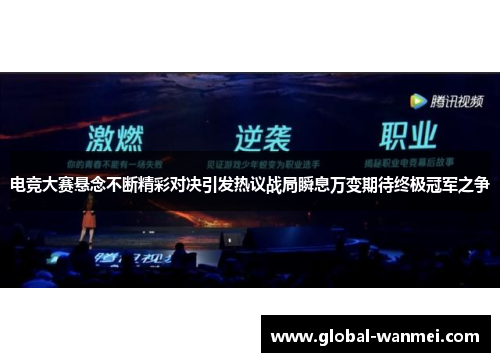 电竞大赛悬念不断精彩对决引发热议战局瞬息万变期待终极冠军之争