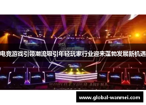 电竞游戏引领潮流吸引年轻玩家行业迎来蓬勃发展新机遇