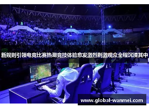 新规则引领电竞比赛热潮竞技体验愈发激烈刺激观众全程沉浸其中