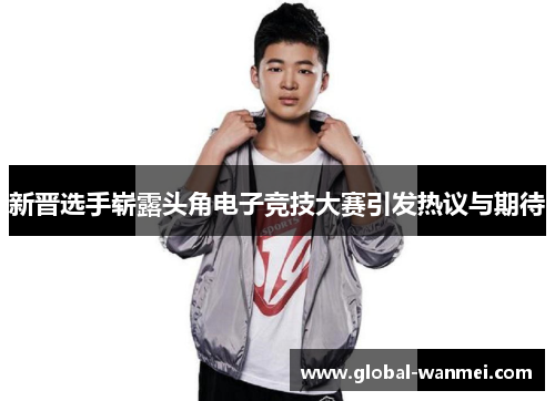 新晋选手崭露头角电子竞技大赛引发热议与期待