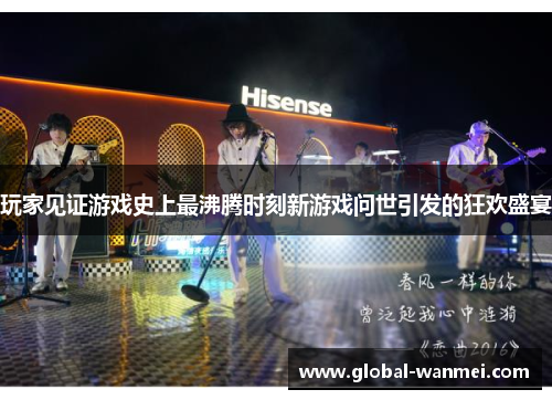 玩家见证游戏史上最沸腾时刻新游戏问世引发的狂欢盛宴