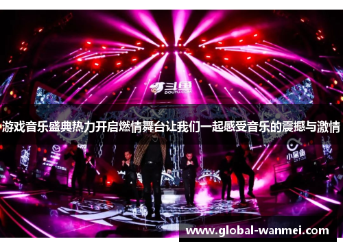 游戏音乐盛典热力开启燃情舞台让我们一起感受音乐的震撼与激情