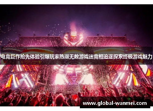 电竞巨作抢先体验引爆玩家热潮无数游戏迷竞相追逐探索终极游戏魅力