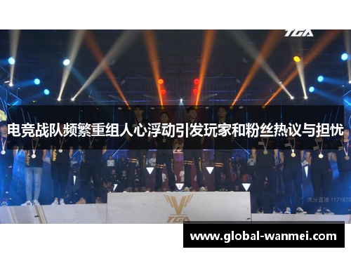电竞战队频繁重组人心浮动引发玩家和粉丝热议与担忧
