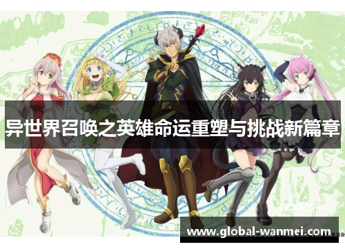 异世界召唤之英雄命运重塑与挑战新篇章