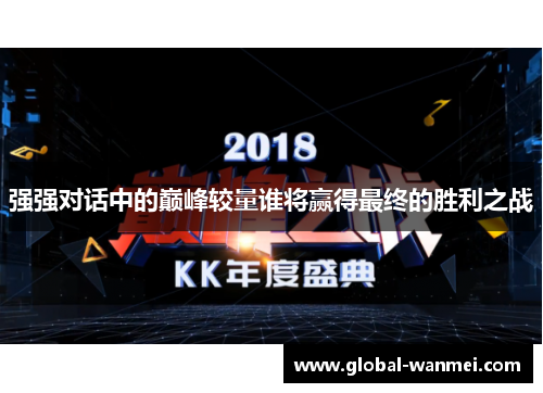 强强对话中的巅峰较量谁将赢得最终的胜利之战