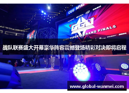 战队联赛盛大开幕豪华阵容震撼登场精彩对决即将启程