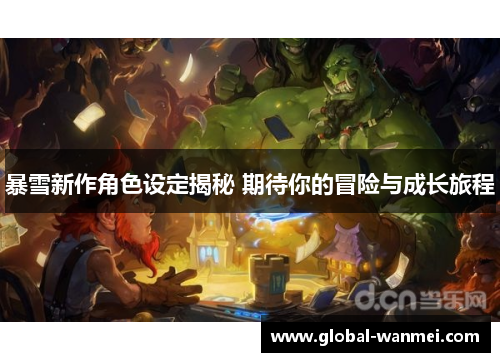 暴雪新作角色设定揭秘 期待你的冒险与成长旅程