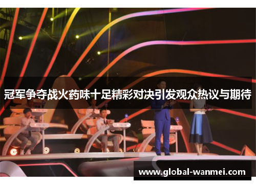 冠军争夺战火药味十足精彩对决引发观众热议与期待