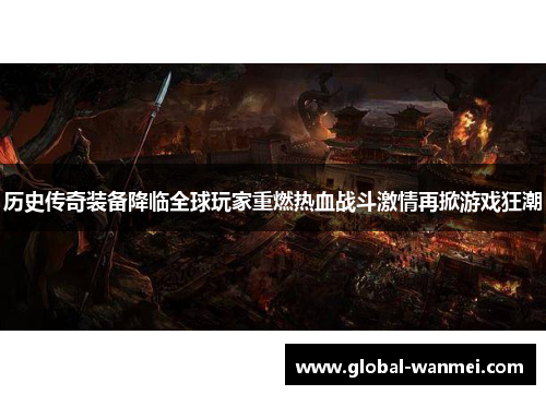 历史传奇装备降临全球玩家重燃热血战斗激情再掀游戏狂潮