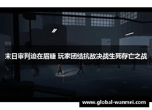 末日审判迫在眉睫 玩家团结抗敌决战生死存亡之战