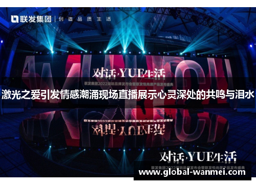 激光之爱引发情感潮涌现场直播展示心灵深处的共鸣与泪水