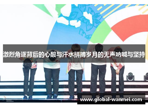 激烈角逐背后的心酸与汗水拼搏岁月的无声呐喊与坚持