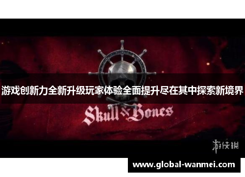 游戏创新力全新升级玩家体验全面提升尽在其中探索新境界