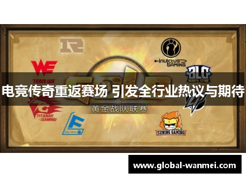 电竞传奇重返赛场 引发全行业热议与期待