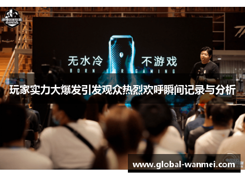玩家实力大爆发引发观众热烈欢呼瞬间记录与分析