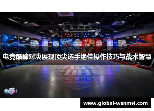 电竞巅峰对决展现顶尖选手绝佳操作技巧与战术智慧
