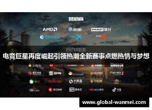 电竞巨星再度崛起引领热潮全新赛事点燃热情与梦想