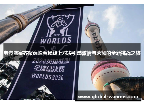 电竞盛宴齐聚巅峰赛场线上对决引燃激情与荣耀的全新挑战之旅