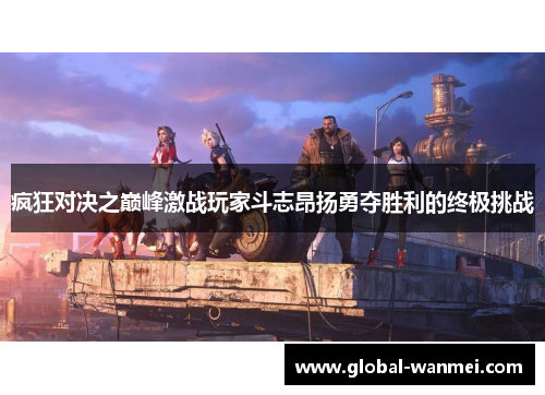 疯狂对决之巅峰激战玩家斗志昂扬勇夺胜利的终极挑战