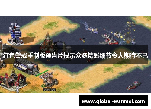 红色警戒重制版预告片揭示众多精彩细节令人期待不已