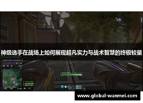 神级选手在战场上如何展现超凡实力与战术智慧的终极较量