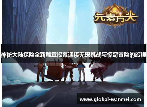 神秘大陆探险全新篇章揭幕迎接无畏挑战与惊奇冒险的旅程