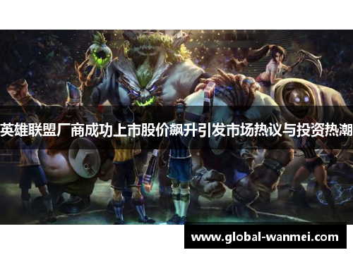 英雄联盟厂商成功上市股价飙升引发市场热议与投资热潮