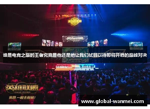 谁是电竞之巅的王者究竟是他还是她让我们拭目以待即将开启的巅峰对决