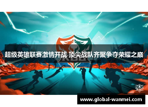 超级英雄联赛激情开战 顶尖战队齐聚争夺荣耀之巅