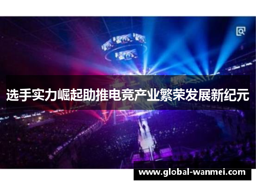 选手实力崛起助推电竞产业繁荣发展新纪元
