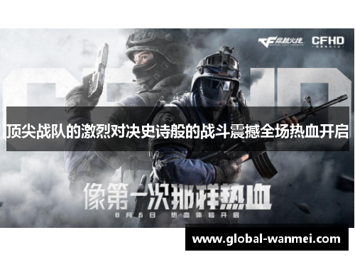 顶尖战队的激烈对决史诗般的战斗震撼全场热血开启