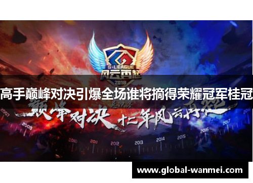 高手巅峰对决引爆全场谁将摘得荣耀冠军桂冠