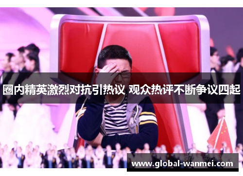 圈内精英激烈对抗引热议 观众热评不断争议四起