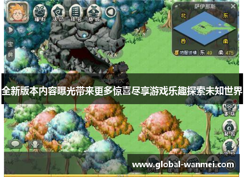全新版本内容曝光带来更多惊喜尽享游戏乐趣探索未知世界