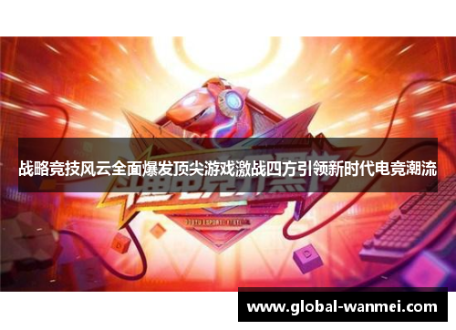 战略竞技风云全面爆发顶尖游戏激战四方引领新时代电竞潮流