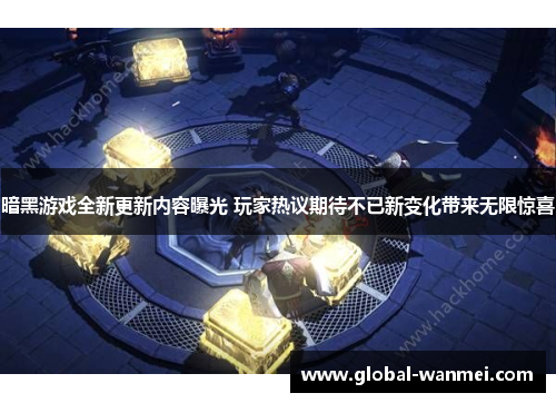 暗黑游戏全新更新内容曝光 玩家热议期待不已新变化带来无限惊喜