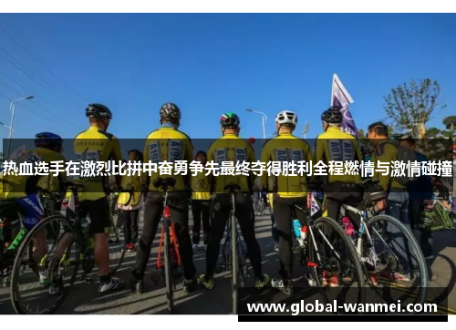热血选手在激烈比拼中奋勇争先最终夺得胜利全程燃情与激情碰撞