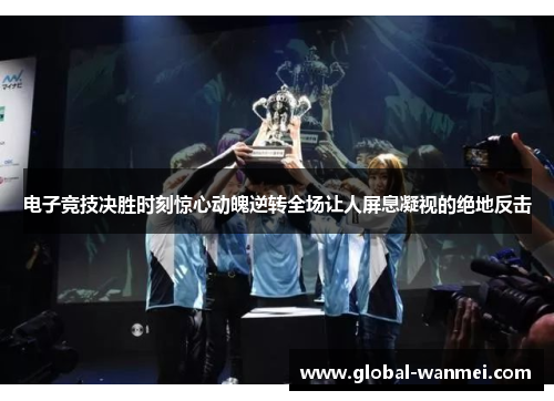 电子竞技决胜时刻惊心动魄逆转全场让人屏息凝视的绝地反击
