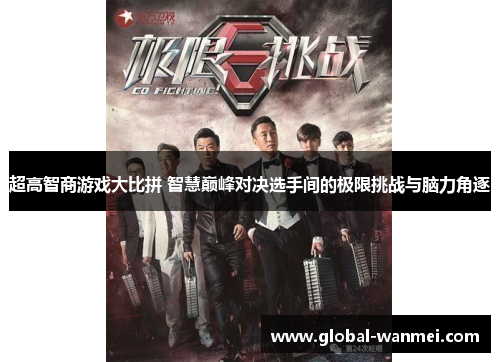 超高智商游戏大比拼 智慧巅峰对决选手间的极限挑战与脑力角逐